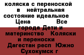 коляска с переноской 3 в 1 нейтральная состояние идеальное    › Цена ­ 10 000 - Все города Дети и материнство » Коляски и переноски   . Дагестан респ.,Южно-Сухокумск г.